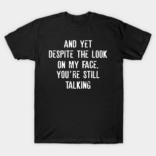 Sarcastic And Yet, Despite the Look on my Face, You're Still Talking T-Shirt